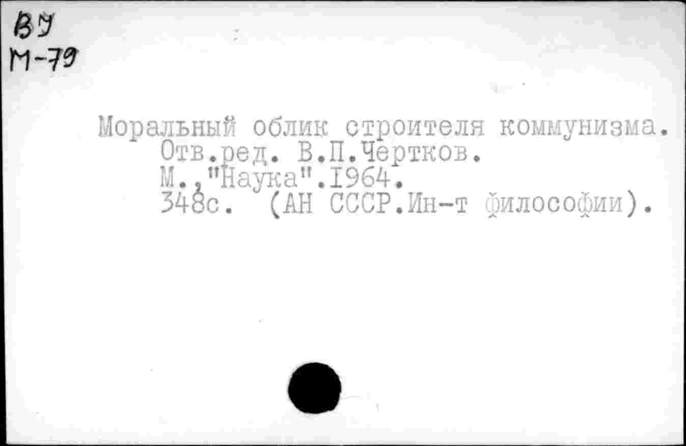 ﻿Моральный облик строителя коммунизма.
Отв.ред. В.П.Чертков.
М.."Наука".1964.
348с. (АН СССР.Ин-т философии).